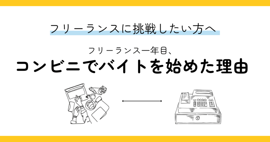 フリーランスに挑戦したい方へ。フリーランス一年目、コンビニでバイトを始めた理由